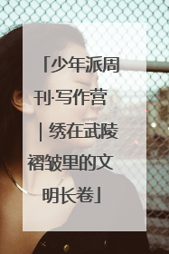 少年派周刊·写作营｜绣在武陵褶皱里的文明长卷