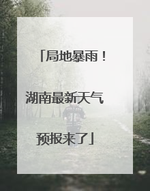 局地暴雨！湖南最新天气预报来了