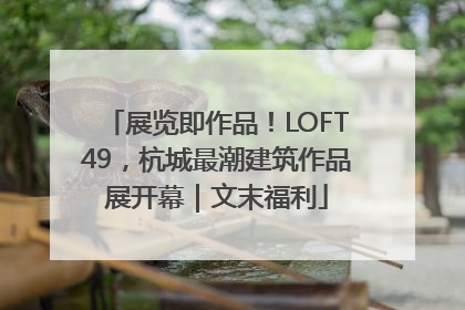 展览即作品！LOFT49，杭城最潮建筑作品展开幕｜文末福利