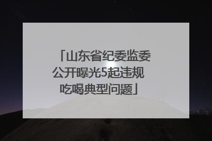 山东省纪委监委公开曝光5起违规吃喝典型问题