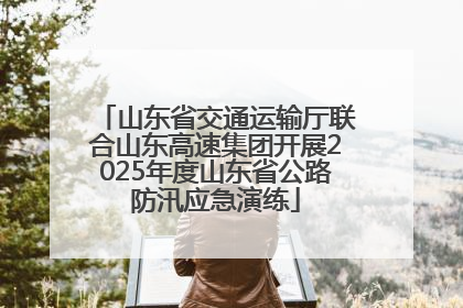 山东省交通运输厅联合山东高速集团开展2025年度山东省公路防汛应急演练
