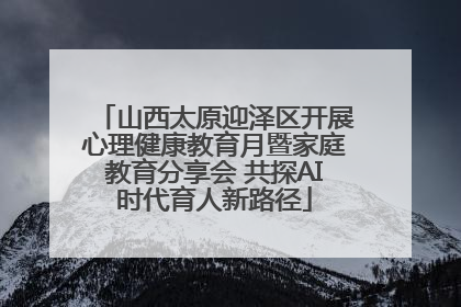 山西太原迎泽区开展心理健康教育月暨家庭教育分享会 共探AI时代育人新路径