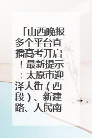 山西晚报多个平台直播高考开启！最新提示：太原市迎泽大街（西段）、新建路、人民南路高考期间增开路口