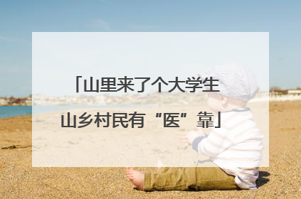 山里来了个大学生 山乡村民有“医”靠