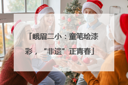 峨眉二小：童笔绘漆彩，“非遗”正青春