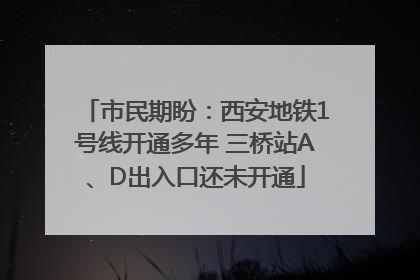 市民期盼：西安地铁1号线开通多年 三桥站A、D出入口还未开通