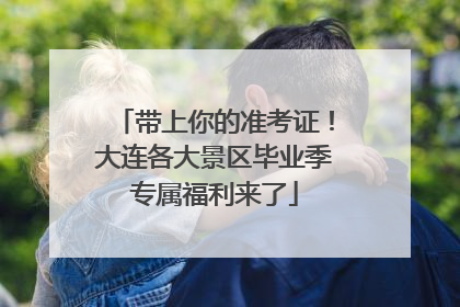 带上你的准考证！大连各大景区毕业季专属福利来了