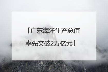 广东海洋生产总值率先突破2万亿元