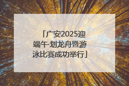 广安2025迎端午·划龙舟暨游泳比赛成功举行