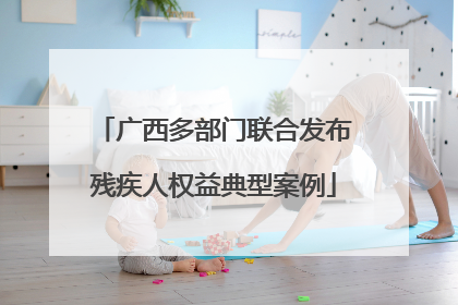 广西多部门联合发布残疾人权益典型案例