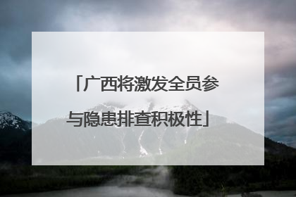 广西将激发全员参与隐患排查积极性