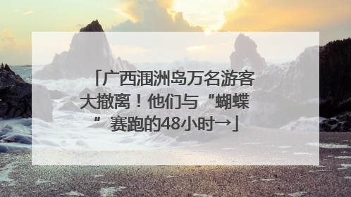 广西涠洲岛万名游客大撤离！他们与“蝴蝶”赛跑的48小时→