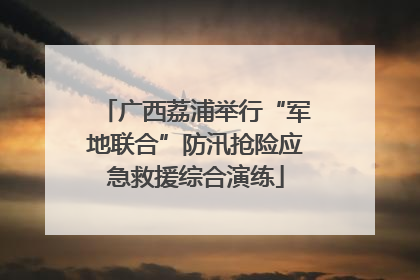 广西荔浦举行“军地联合”防汛抢险应急救援综合演练