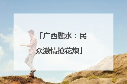 广西融水：民众激情抢花炮