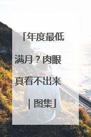 年度最低满月？肉眼真看不出来｜图集
