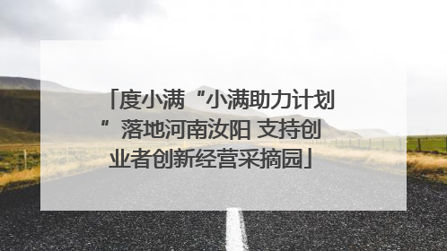 度小满“小满助力计划”落地河南汝阳 支持创业者创新经营采摘园
