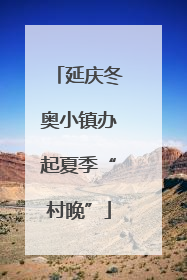 延庆冬奥小镇办起夏季“村晚”