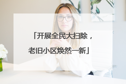 开展全民大扫除，老旧小区焕然一新