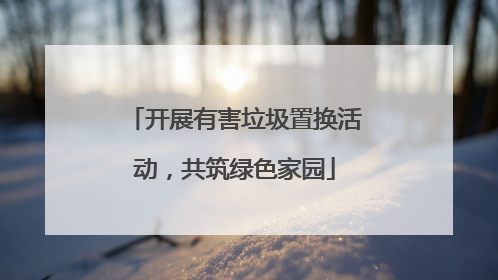 开展有害垃圾置换活动，共筑绿色家园