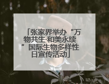 张家界举办“万物共生·和美永续”国际生物多样性日宣传活动