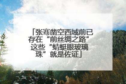 张骞凿空西域前已存在“前丝绸之路” 这些“蜻蜓眼玻璃珠”就是佐证