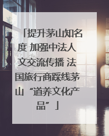 提升茅山知名度 加强中法人文交流传播 法国旅行商踩线茅山“道养文化产品”