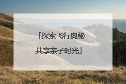探索飞行奥秘 共享亲子时光
