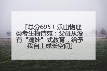 总分695！乐山物理类考生梅诗苑：父母从没有“鸡娃”式教育，给予我自主成长空间