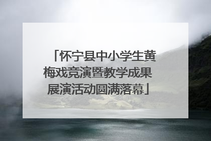 怀宁县中小学生黄梅戏竞演暨教学成果展演活动圆满落幕
