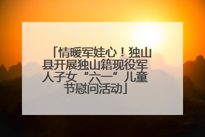 情暖军娃心！独山县开展独山籍现役军人子女“六一”儿童节慰问活动