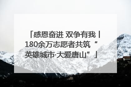 感恩奋进 双争有我丨180余万志愿者共筑“英雄城市·大爱唐山”