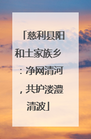 慈利县阳和土家族乡：净网清河，共护溇澧清波