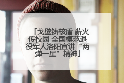 戈壁铸核盾 薪火传校园 全国模范退役军人洛阳宣讲“两弹一星”精神