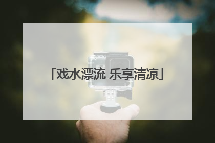 戏水漂流 乐享清凉