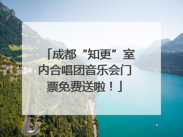 成都“知更”室内合唱团音乐会门票免费送啦！