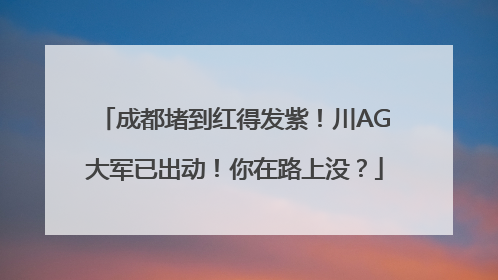 成都堵到红得发紫！川AG大军已出动！你在路上没？