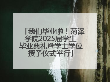 我们毕业啦！菏泽学院2025届学生毕业典礼暨学士学位授予仪式举行