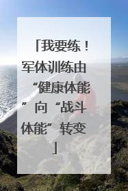 我要练！军体训练由“健康体能”向“战斗体能”转变