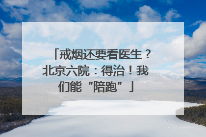 戒烟还要看医生？北京六院：得治！我们能“陪跑”