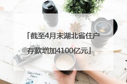 截至4月末湖北省住户存款增加4100亿元