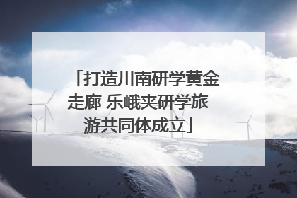 打造川南研学黄金走廊 乐峨夹研学旅游共同体成立