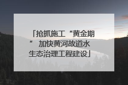 抢抓施工“黄金期” 加快黄河故道水生态治理工程建设