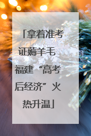 拿着准考证薅羊毛 福建“高考后经济”火热升温
