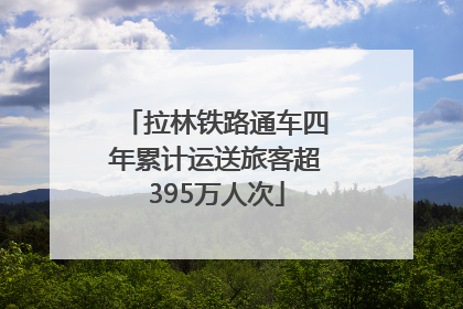 拉林铁路通车四年累计运送旅客超395万人次