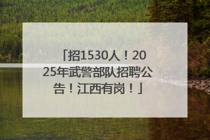 招1530人！2025年武警部队招聘公告！江西有岗！