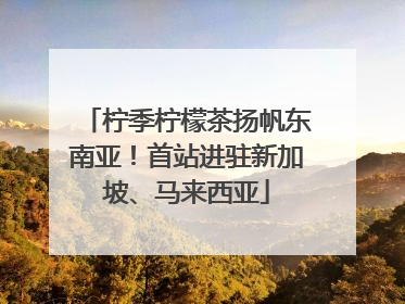 柠季柠檬茶扬帆东南亚！首站进驻新加坡、马来西亚