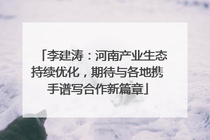 李建涛：河南产业生态持续优化，期待与各地携手谱写合作新篇章