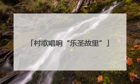 村歌唱响“乐圣故里”