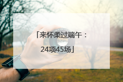 来怀柔过端午：24项45场
