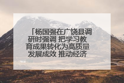 杨国强在广饶县调研时强调 把学习教育成果转化为高质量发展成效 推动经济稳健向好进中提质